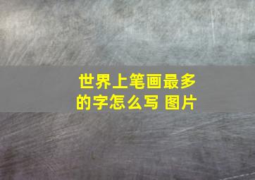 世界上笔画最多的字怎么写 图片